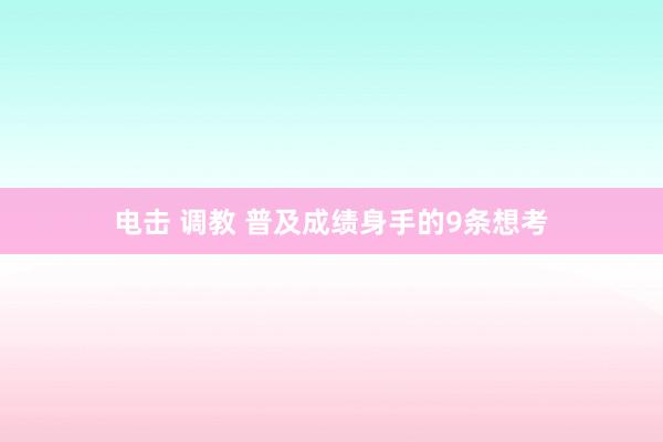 电击 调教 普及成绩身手的9条想考