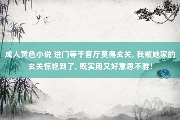 成人黄色小说 进门等于客厅莫得玄关， 我被她家的玄关惊艳到了， 既实用又好意思不雅!