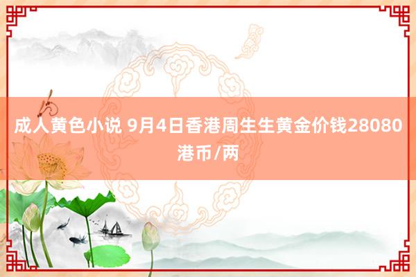 成人黄色小说 9月4日香港周生生黄金价钱28080港币/两