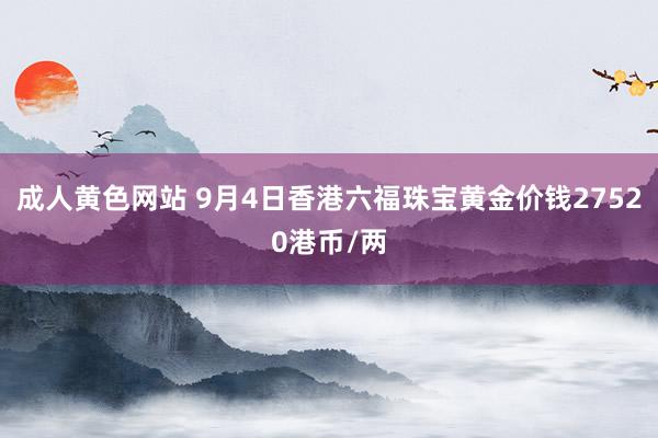 成人黄色网站 9月4日香港六福珠宝黄金价钱27520港币/两