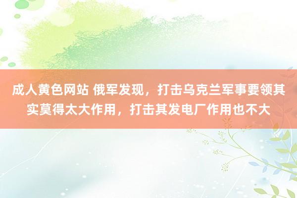 成人黄色网站 俄军发现，打击乌克兰军事要领其实莫得太大作用，打击其发电厂作用也不大