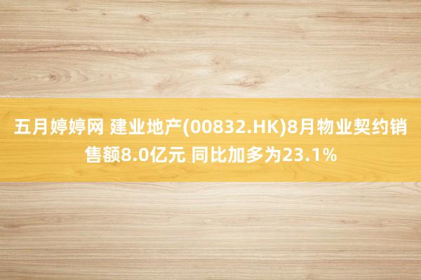 五月婷婷网 建业地产(00832.HK)8月物业契约销售额8.0亿元 同比加多为23.1%