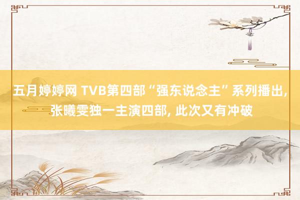 五月婷婷网 TVB第四部“强东说念主”系列播出， 张曦雯独一主演四部， 此次又有冲破