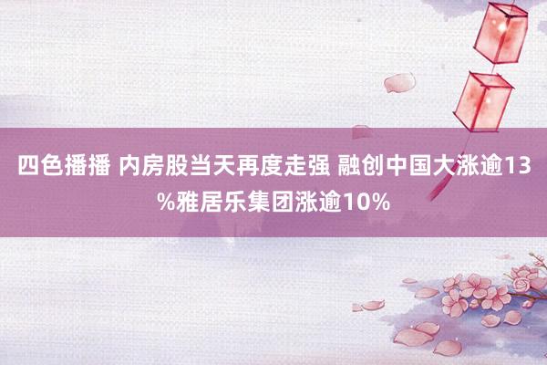 四色播播 内房股当天再度走强 融创中国大涨逾13%雅居乐集团涨逾10%