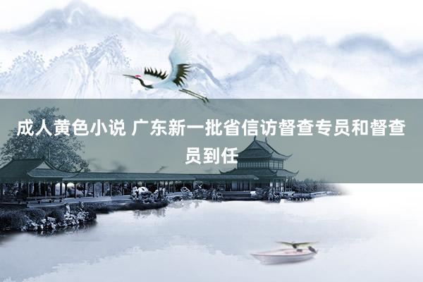 成人黄色小说 广东新一批省信访督查专员和督查员到任