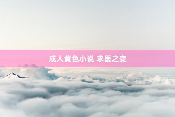 成人黄色小说 求医之变