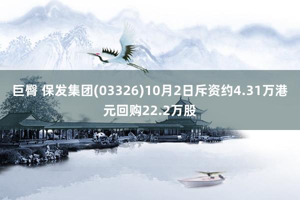 巨臀 保发集团(03326)10月2日斥资约4.31万港元回购22.2万股