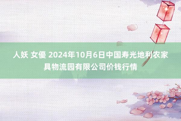 人妖 女優 2024年10月6日中国寿光地利农家具物流园有限公司价钱行情