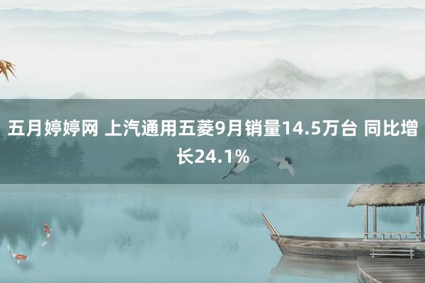 五月婷婷网 上汽通用五菱9月销量14.5万台 同比增长24.1%