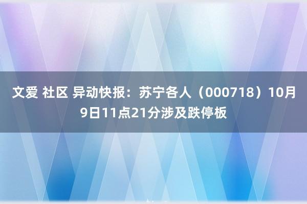 文爱 社区 异动快报：苏宁各人（000718）10月9日11点21分涉及跌停板