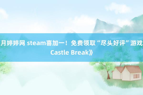 五月婷婷网 steam喜加一！免费领取“尽头好评”游戏《Castle Break》