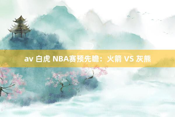 av 白虎 NBA赛预先瞻：火箭 VS 灰熊