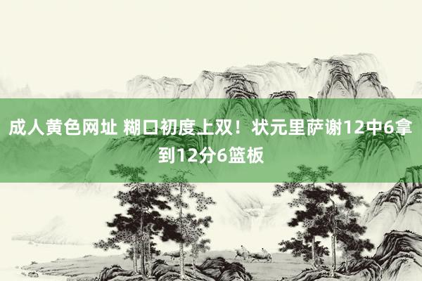 成人黄色网址 糊口初度上双！状元里萨谢12中6拿到12分6篮板