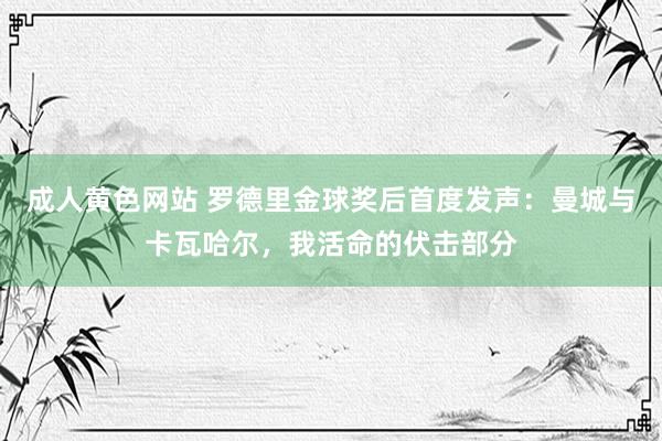 成人黄色网站 罗德里金球奖后首度发声：曼城与卡瓦哈尔，我活命的伏击部分