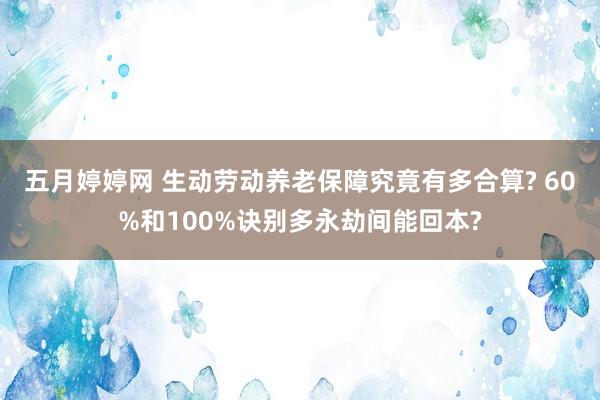 五月婷婷网 生动劳动养老保障究竟有多合算? 60%和100%诀别多永劫间能回本?