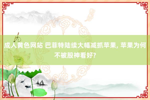 成人黄色网站 巴菲特陆续大幅减抓苹果， 苹果为何不被股神看好?