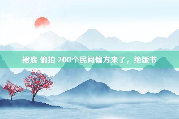 裙底 偷拍 200个民间偏方来了，绝版书