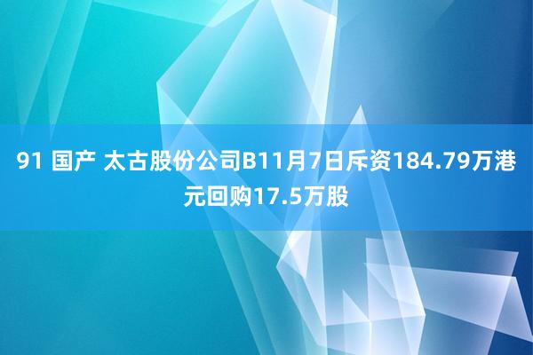 91 国产 太古股份公司B11月7日斥资184.79万港元回购17.5万股