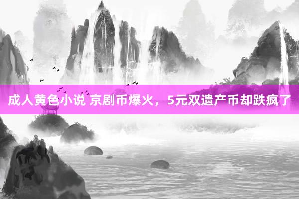 成人黄色小说 京剧币爆火，5元双遗产币却跌疯了