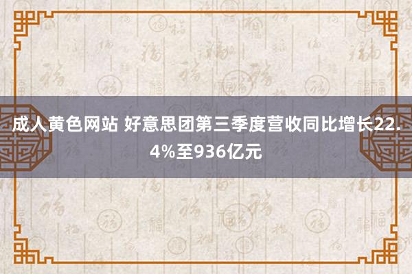 成人黄色网站 好意思团第三季度营收同比增长22.4%至936亿元