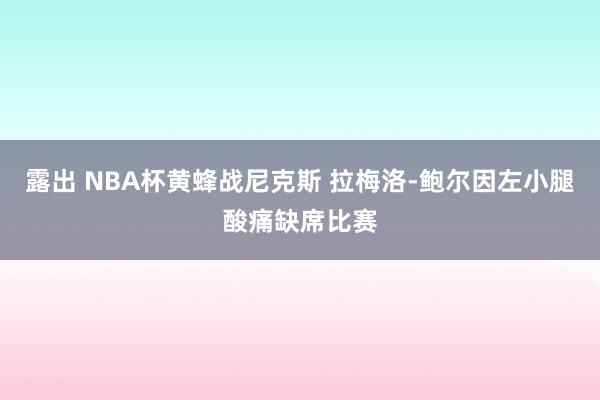 露出 NBA杯黄蜂战尼克斯 拉梅洛-鲍尔因左小腿酸痛缺席比赛