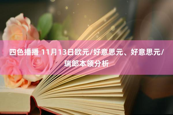 四色播播 11月13日欧元/好意思元、好意思元/瑞郎本领分析