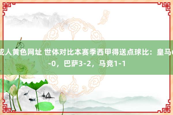 成人黄色网址 世体对比本赛季西甲得送点球比：皇马6-0，巴萨3-2，马竞1-1