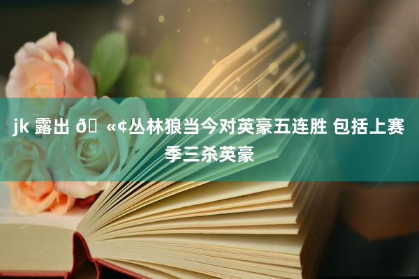 jk 露出 🫢丛林狼当今对英豪五连胜 包括上赛季三杀英豪