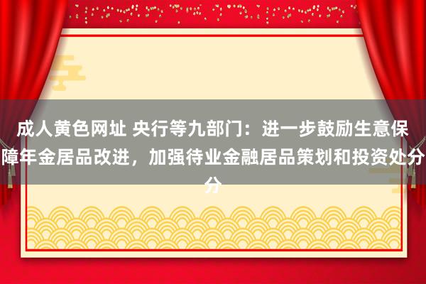 成人黄色网址 央行等九部门：进一步鼓励生意保障年金居品改进，加强待业金融居品策划和投资处分