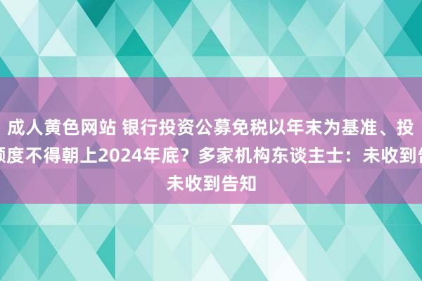 成人黄色网站 银行投资公募免税以年末为基准、投债额度不得朝上2024年底？多家机构东谈主士：未收到告知