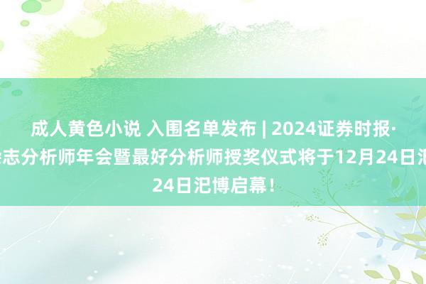 成人黄色小说 入围名单发布 | 2024证券时报·新钞票杂志分析师年会暨最好分析师授奖仪式将于12月24日汜博启幕！