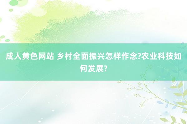 成人黄色网站 乡村全面振兴怎样作念?农业科技如何发展?