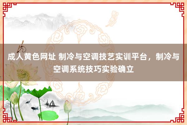 成人黄色网址 制冷与空调技艺实训平台，制冷与空调系统技巧实验确立