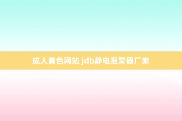 成人黄色网站 jdb静电报警器厂家