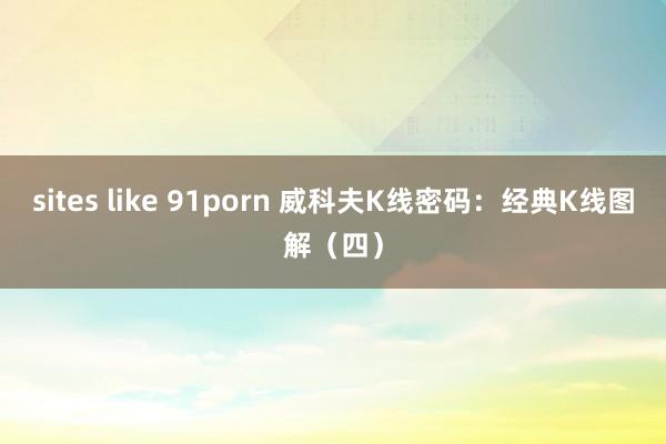 sites like 91porn 威科夫K线密码：经典K线图解（四）