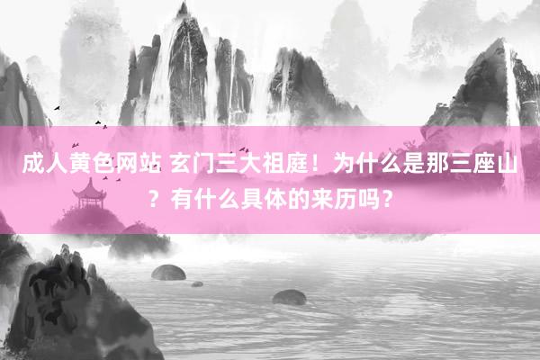 成人黄色网站 玄门三大祖庭！为什么是那三座山？有什么具体的来历吗？