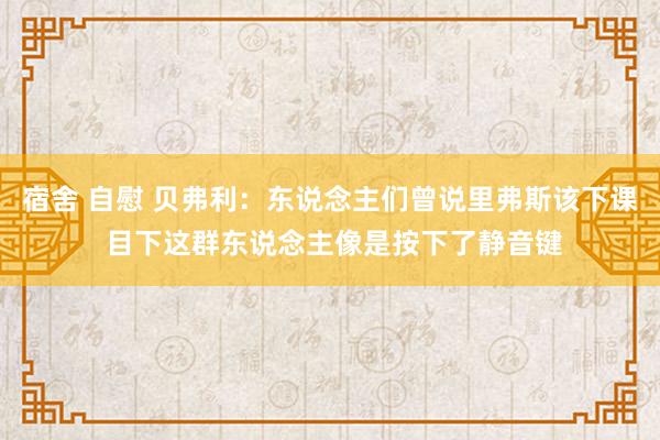 宿舍 自慰 贝弗利：东说念主们曾说里弗斯该下课 目下这群东说念主像是按下了静音键