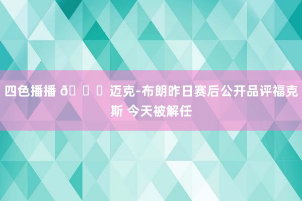 四色播播 🍞迈克-布朗昨日赛后公开品评福克斯 今天被解任