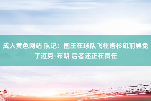 成人黄色网站 队记：国王在球队飞往洛杉矶前罢免了迈克-布朗 后者还正在责任