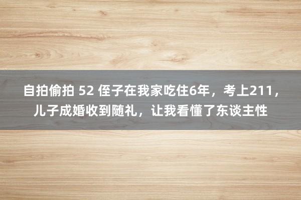 自拍偷拍 52 侄子在我家吃住6年，考上211，儿子成婚收到随礼，让我看懂了东谈主性