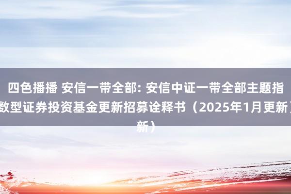 四色播播 安信一带全部: 安信中证一带全部主题指数型证券投资基金更新招募诠释书（2025年1月更新）