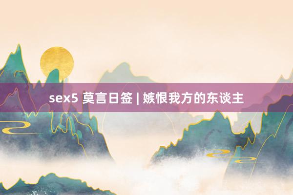 sex5 莫言日签 | 嫉恨我方的东谈主