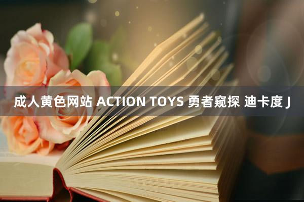 成人黄色网站 ACTION TOYS 勇者窥探 迪卡度 J