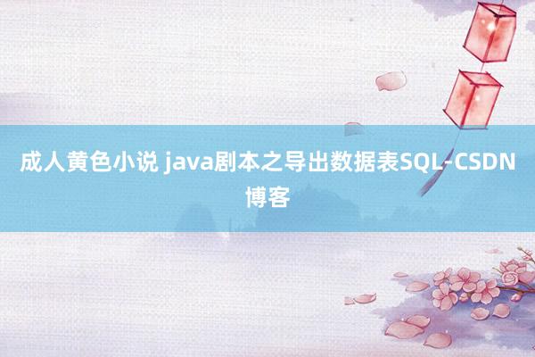 成人黄色小说 java剧本之导出数据表SQL-CSDN博客