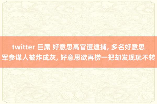 twitter 巨屌 好意思高官遭逮捕， 多名好意思军参谋人被炸成灰， 好意思欲再捞一把却发现玩不转