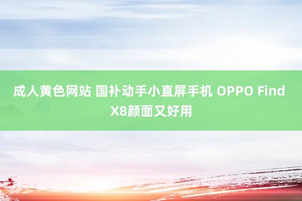 成人黄色网站 国补动手小直屏手机 OPPO Find X8颜面又好用