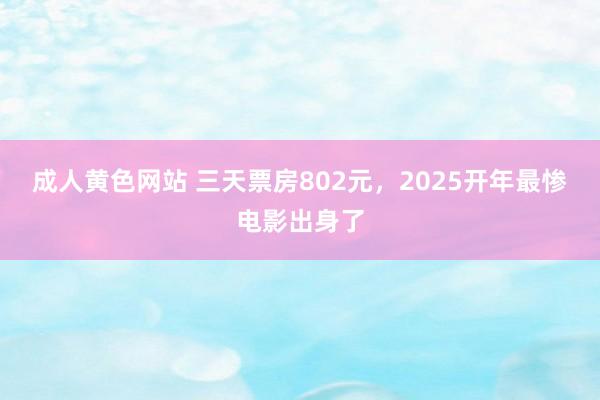 成人黄色网站 三天票房802元，2025开年最惨电影出身了