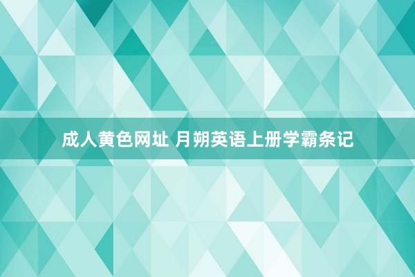 成人黄色网址 月朔英语上册学霸条记