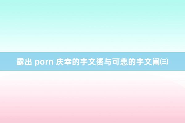 露出 porn 庆幸的宇文赟与可悲的宇文阐㈢