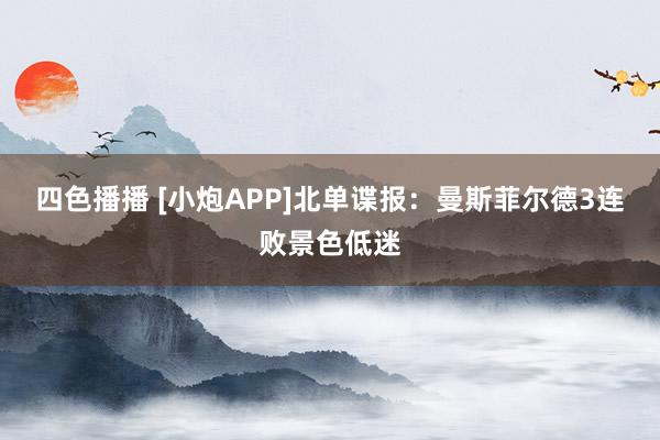 四色播播 [小炮APP]北单谍报：曼斯菲尔德3连败景色低迷